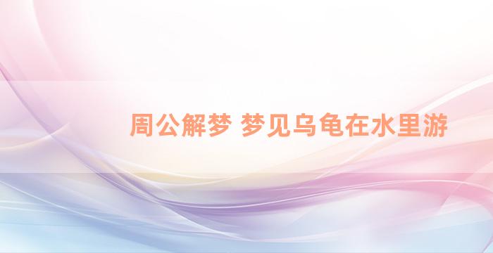 周公解梦 梦见乌龟在水里游